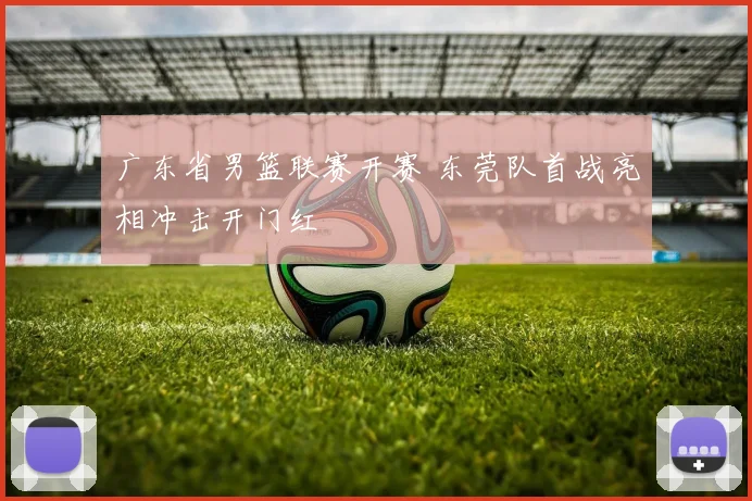 广东省男篮联赛开赛 东莞队首战亮相冲击开门红