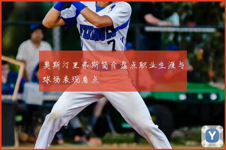 奥斯汀里弗斯简介盘点职业生涯与球场表现看点