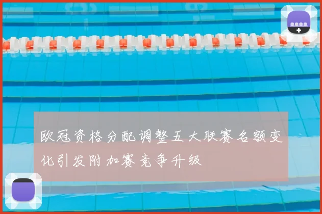 欧冠资格分配调整五大联赛名额变化引发附加赛竞争升级