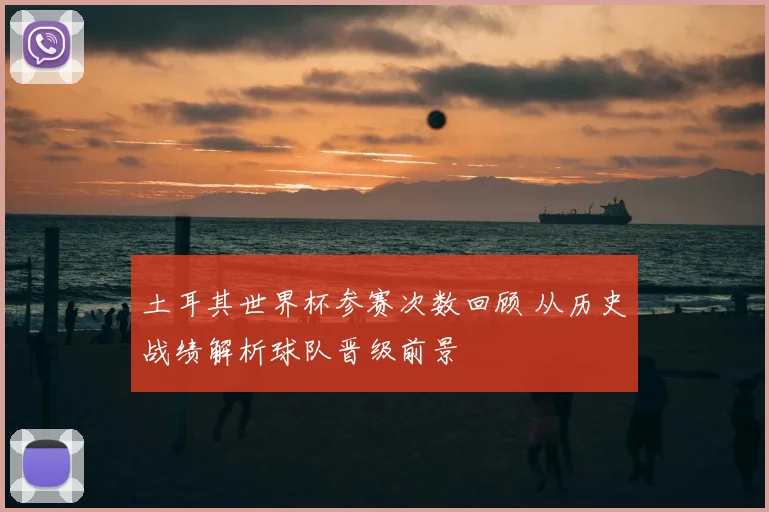 土耳其世界杯参赛次数回顾 从历史战绩解析球队晋级前景