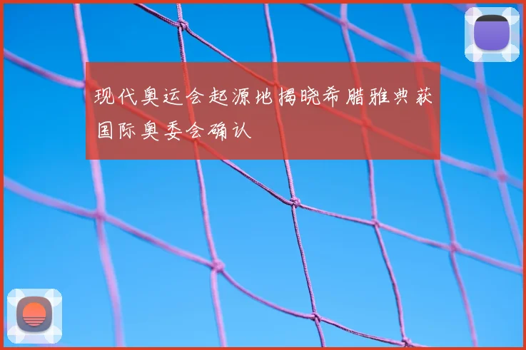 现代奥运会起源地揭晓希腊雅典获国际奥委会确认