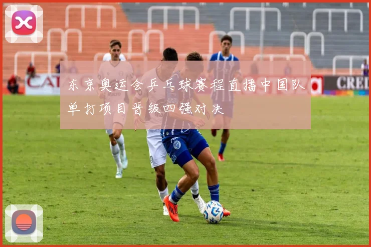 东京奥运会乒乓球赛程直播中国队单打项目晋级四强对决