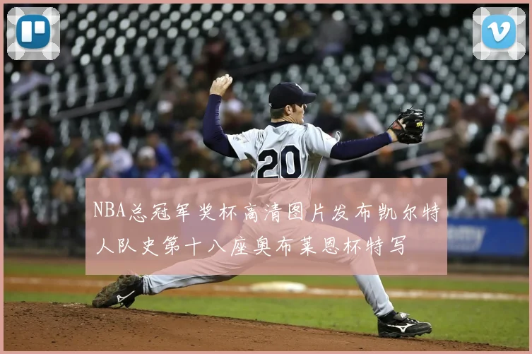 NBA总冠军奖杯高清图片发布凯尔特人队史第十八座奥布莱恩杯特写