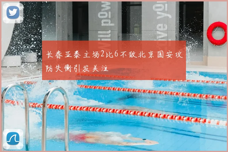 长春亚泰主场2比6不敌北京国安攻防失衡引发关注