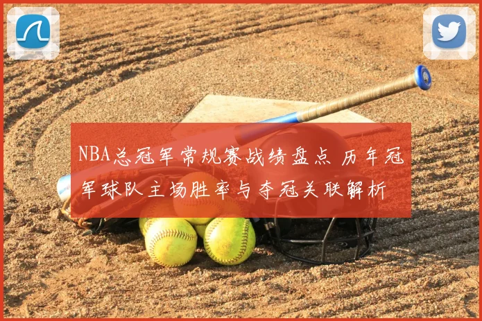 NBA总冠军常规赛战绩盘点 历年冠军球队主场胜率与夺冠关联解析