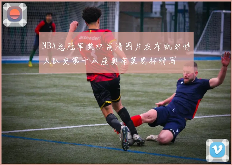 NBA总冠军奖杯高清图片发布凯尔特人队史第十八座奥布莱恩杯特写