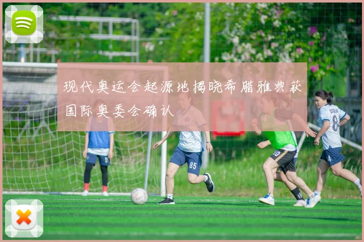 现代奥运会起源地揭晓希腊雅典获国际奥委会确认
