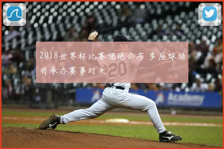 2018世界杯比赛场地公布 多座球场将承办赛事对决