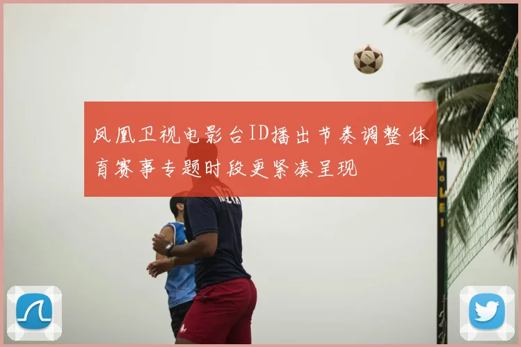 凤凰卫视电影台ID播出节奏调整 体育赛事专题时段更紧凑呈现