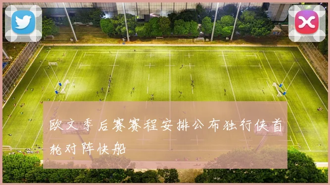 欧文季后赛赛程安排公布独行侠首轮对阵快船