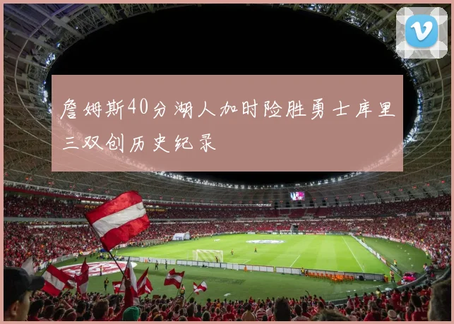 詹姆斯40分湖人加时险胜勇士库里三双创历史纪录