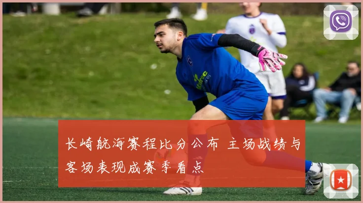 长崎航海赛程比分公布 主场战绩与客场表现成赛季看点